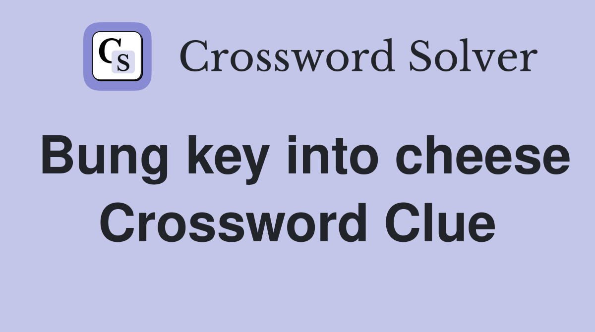 Bung key into cheese Crossword Clue