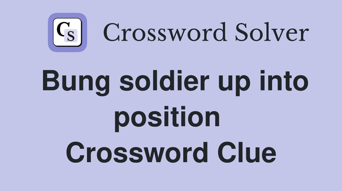 Bung soldier up into position  Crossword Clue