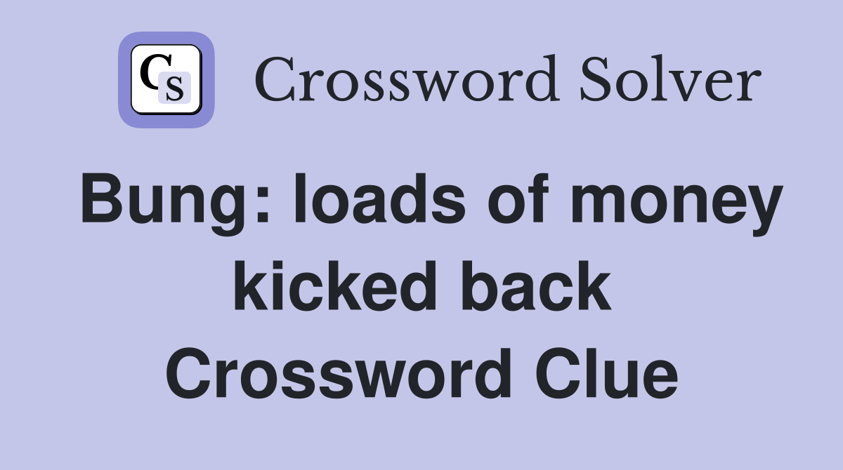 Bung: loads of money kicked back Crossword Clue