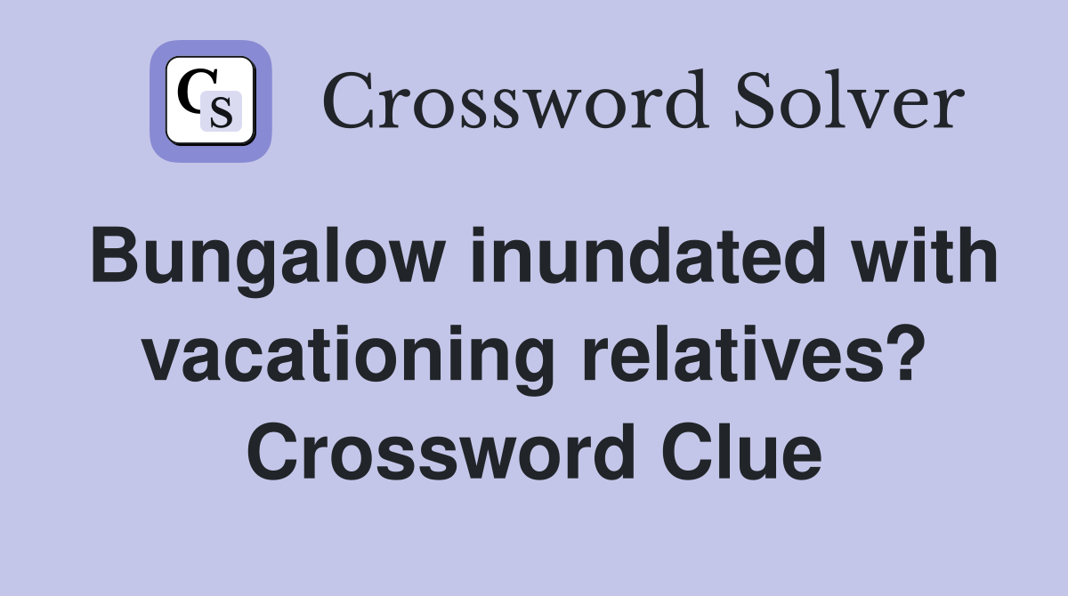 Bungalow inundated with vacationing relatives? Crossword Clue