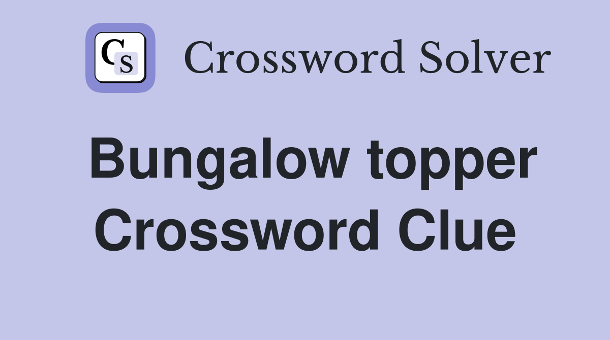 Bungalow topper Crossword Clue