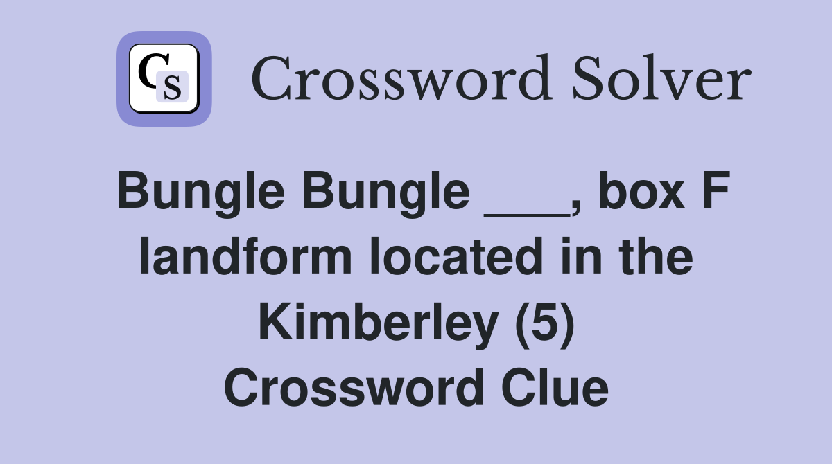 Bungle Bungle ___, box F landform located in the Kimberley (5) Crossword Clue