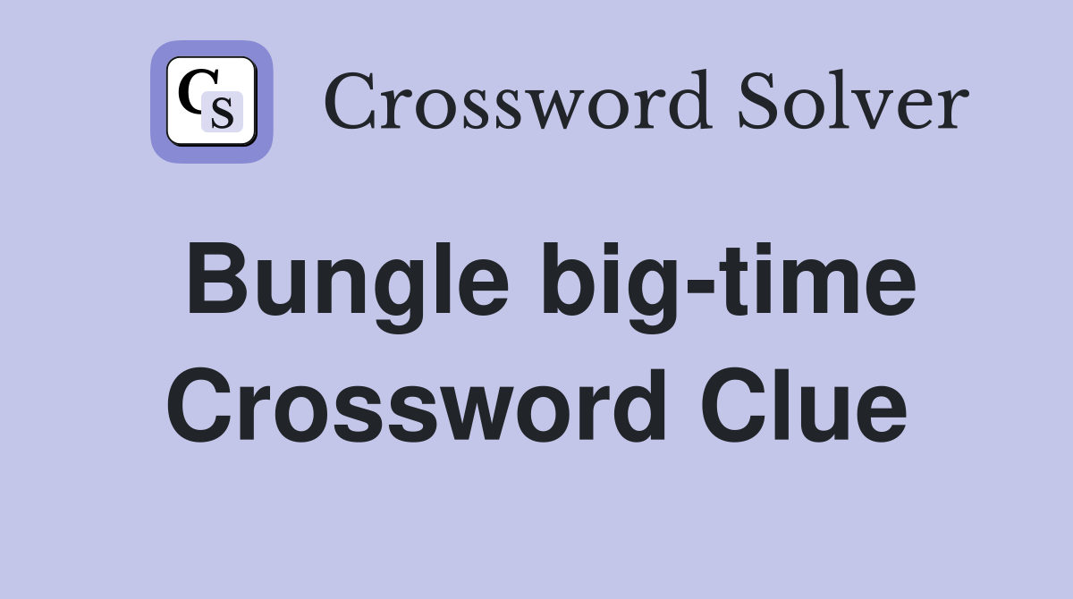 Bungle big-time Crossword Clue