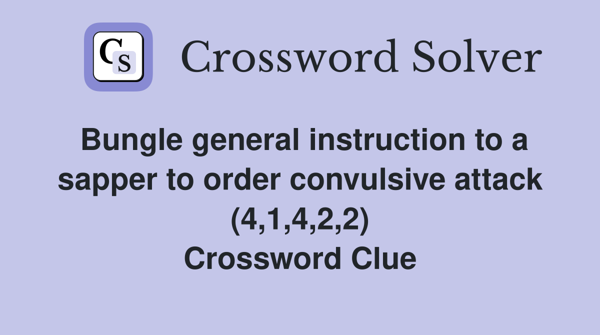 Bungle general instruction to a sapper to order convulsive attack (4,1,4,2,2) Crossword Clue