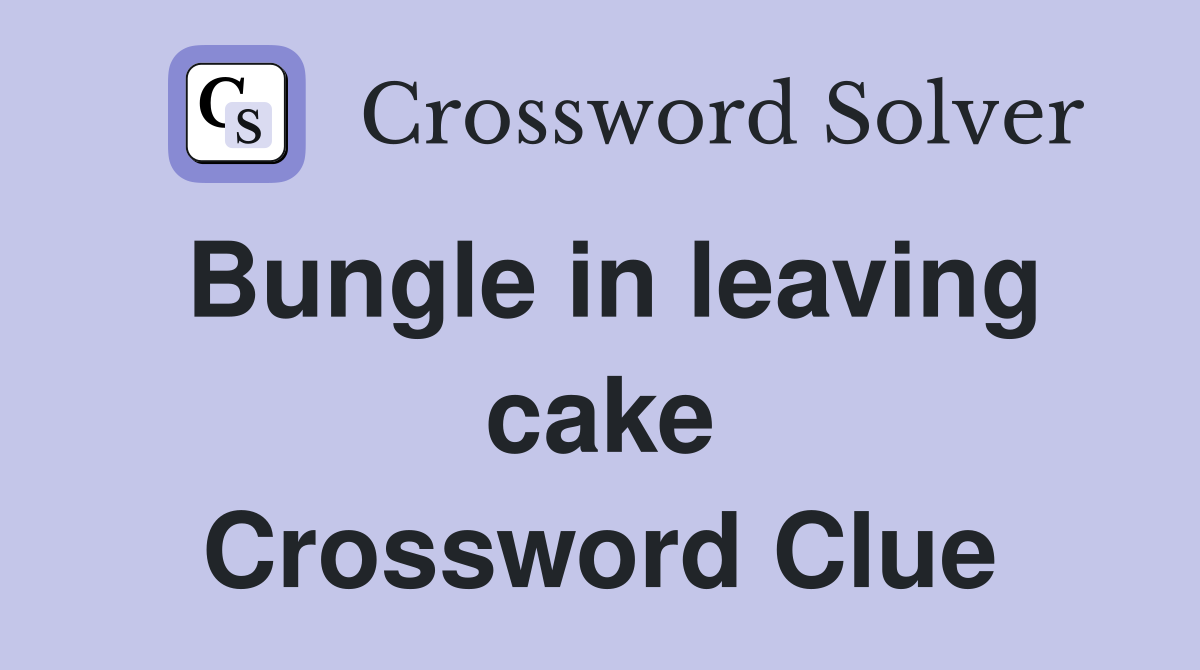 Bungle in leaving cake Crossword Clue