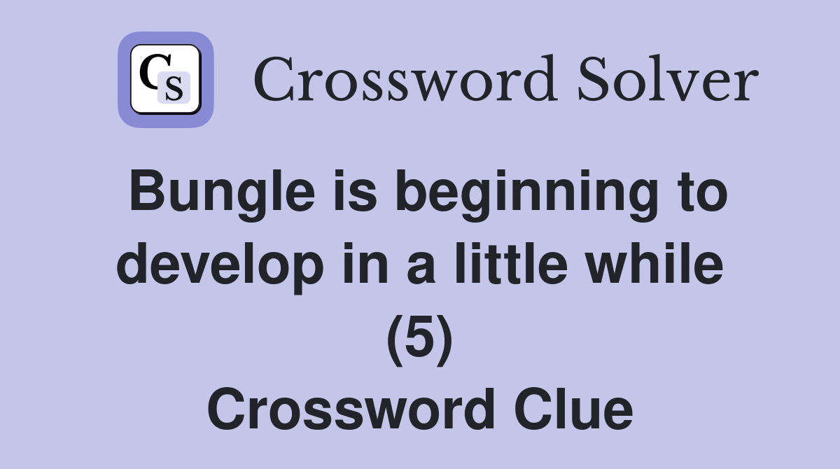 Bungle is beginning to develop in a little while (5) Crossword Clue