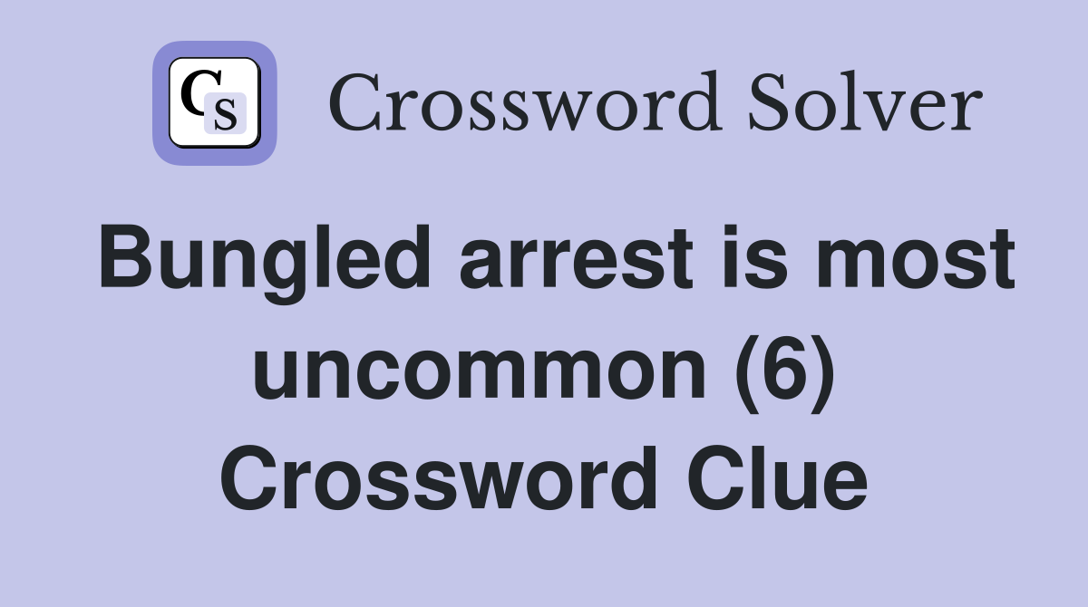 Bungled arrest is most uncommon (6) Crossword Clue