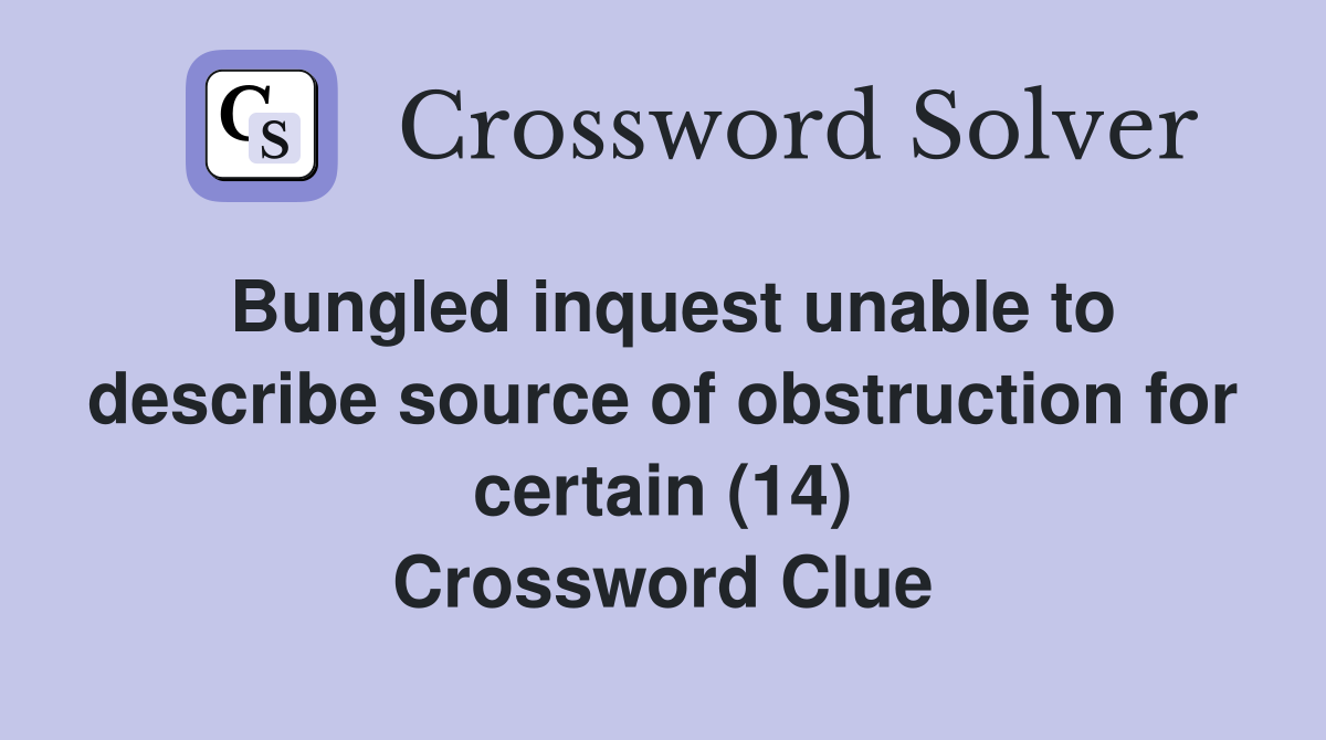 Bungled inquest unable to describe source of obstruction for certain (14) Crossword Clue