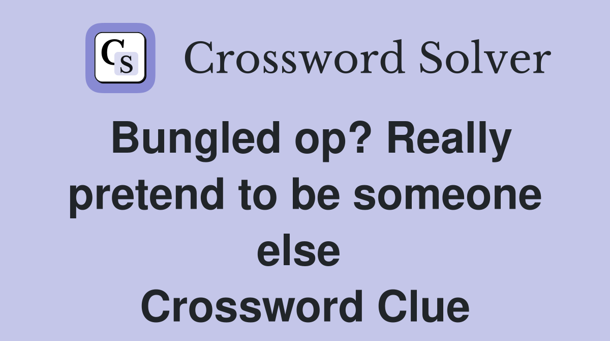 Bungled op? Really pretend to be someone else  Crossword Clue