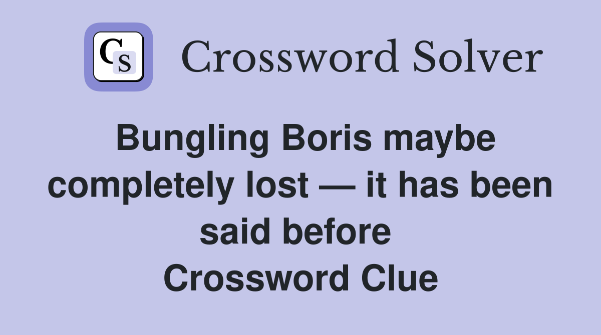 Bungling Boris maybe completely lost — it has been said before  Crossword Clue