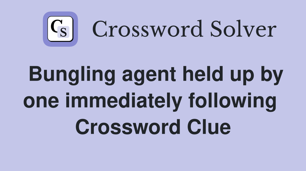 Bungling agent held up by one immediately following  Crossword Clue