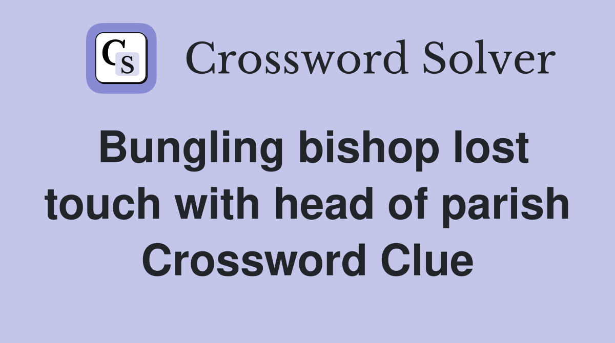 Bungling bishop lost touch with head of parish Crossword Clue