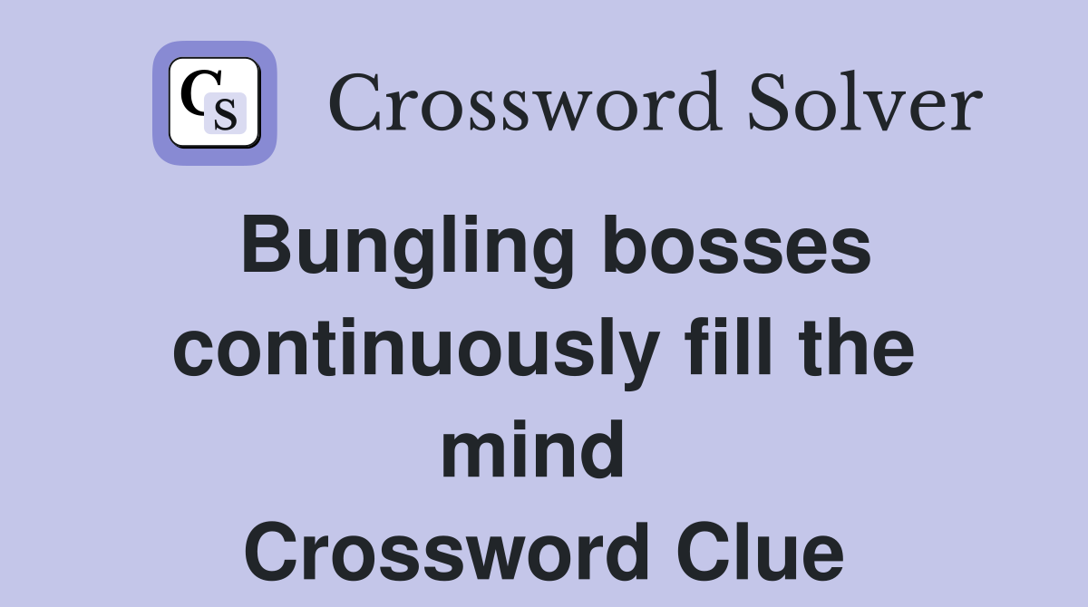 Bungling bosses continuously fill the mind  Crossword Clue