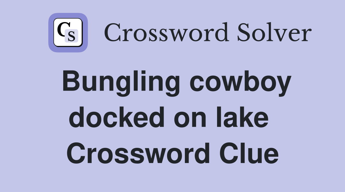 Bungling cowboy docked on lake  Crossword Clue