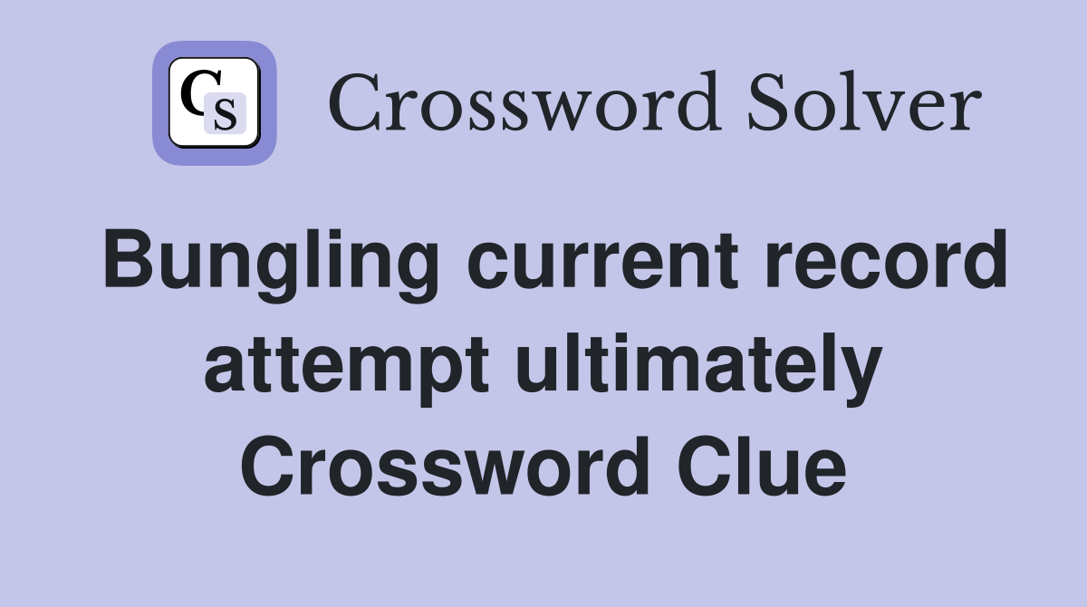 Bungling current record attempt ultimately Crossword Clue