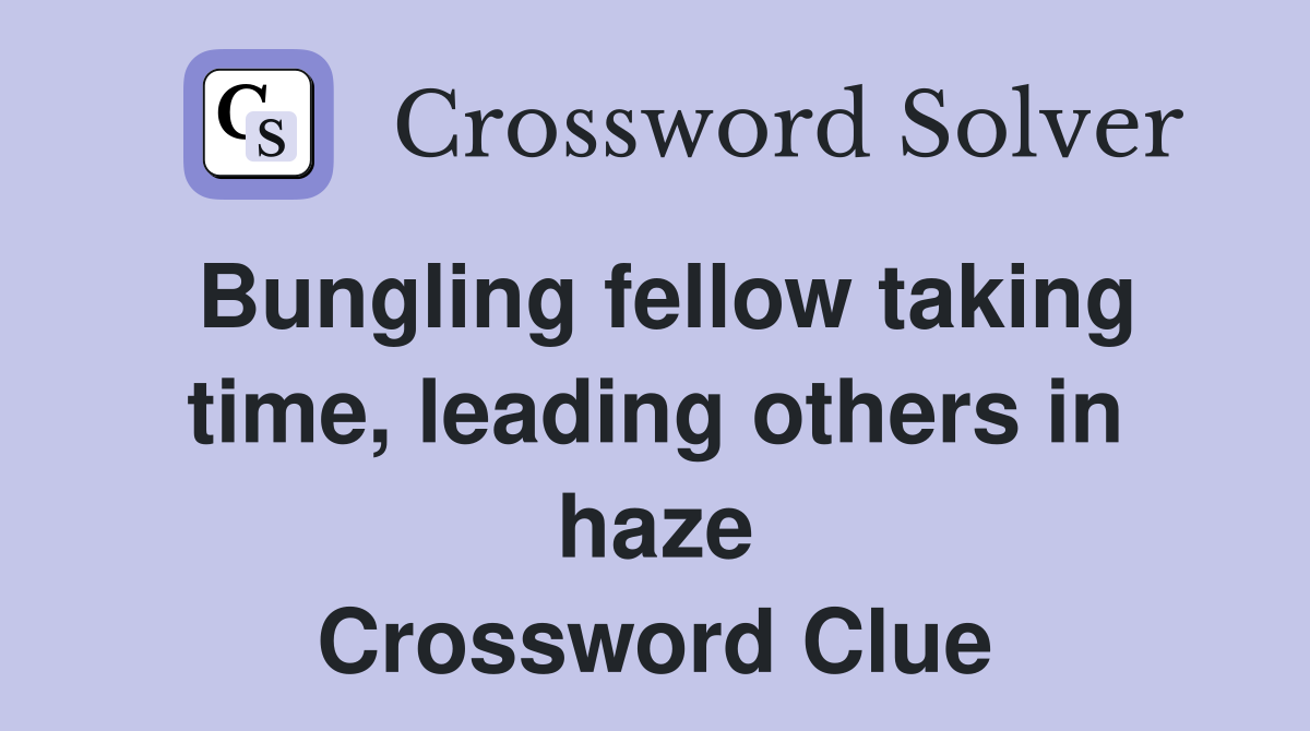 Bungling fellow taking time, leading others in haze Crossword Clue