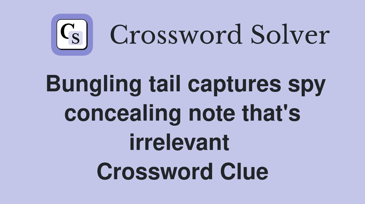 Bungling tail captures spy concealing note that's irrelevant  Crossword Clue