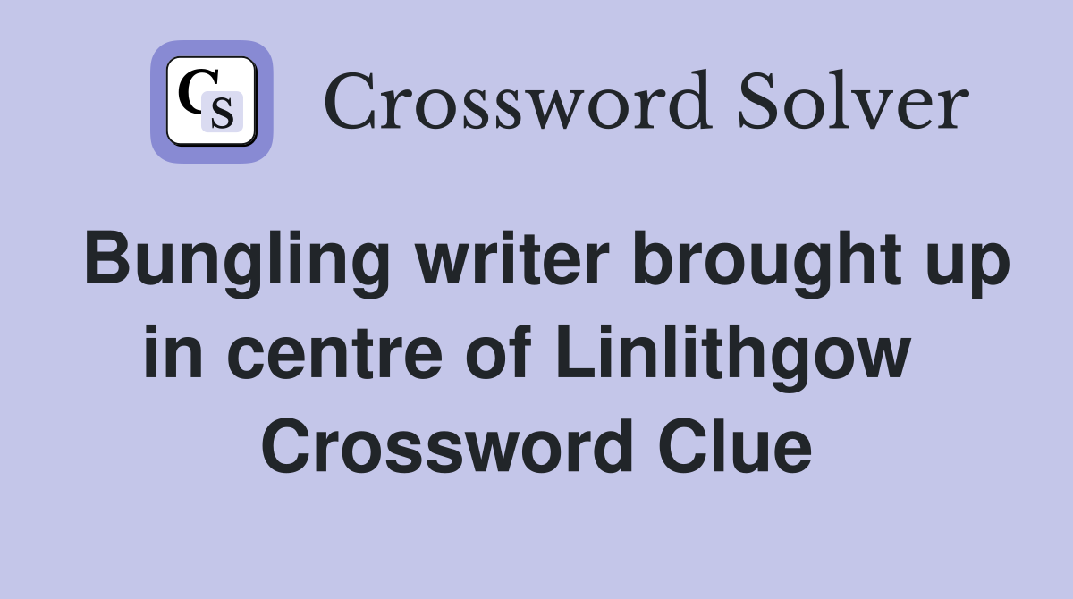 Bungling writer brought up in centre of Linlithgow  Crossword Clue