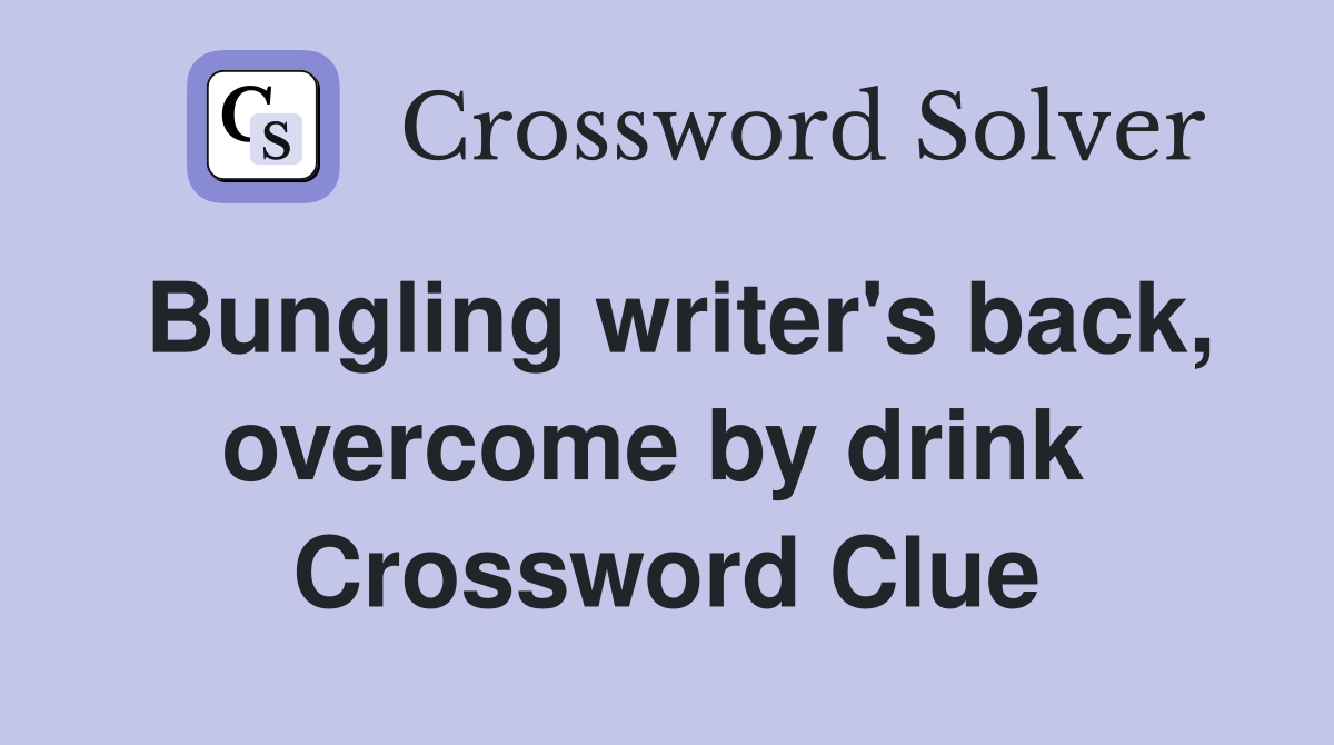 Bungling writer's back, overcome by drink  Crossword Clue