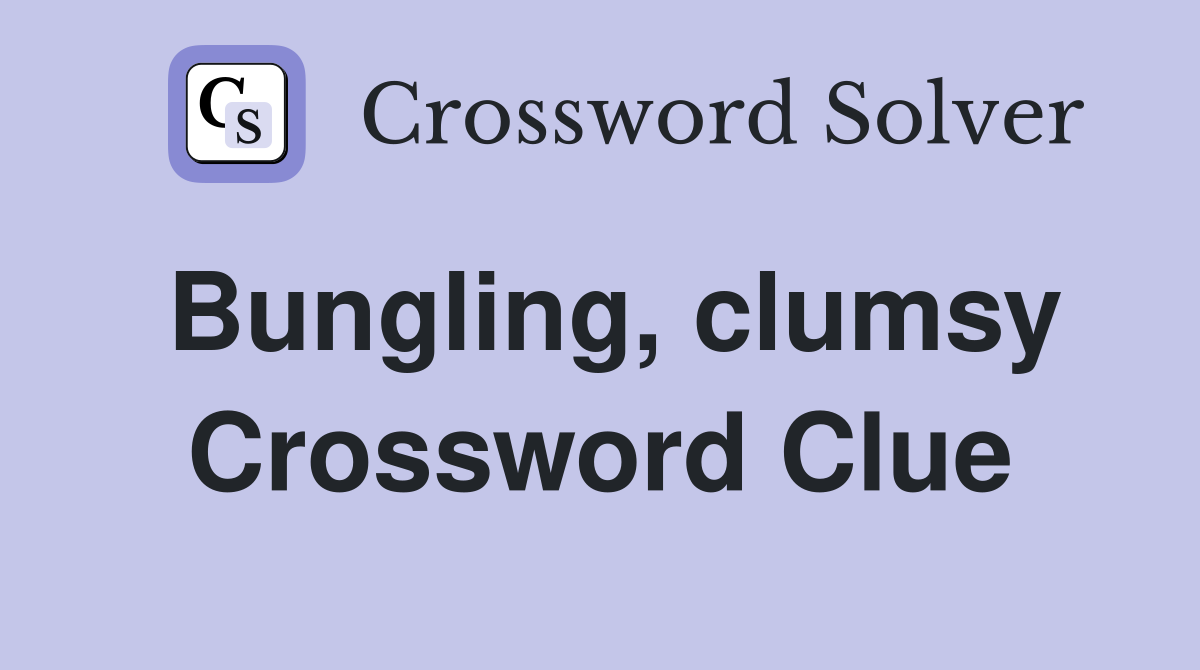 Bungling, clumsy Crossword Clue