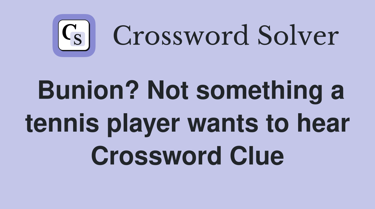 Bunion? Not something a tennis player wants to hear Crossword Clue