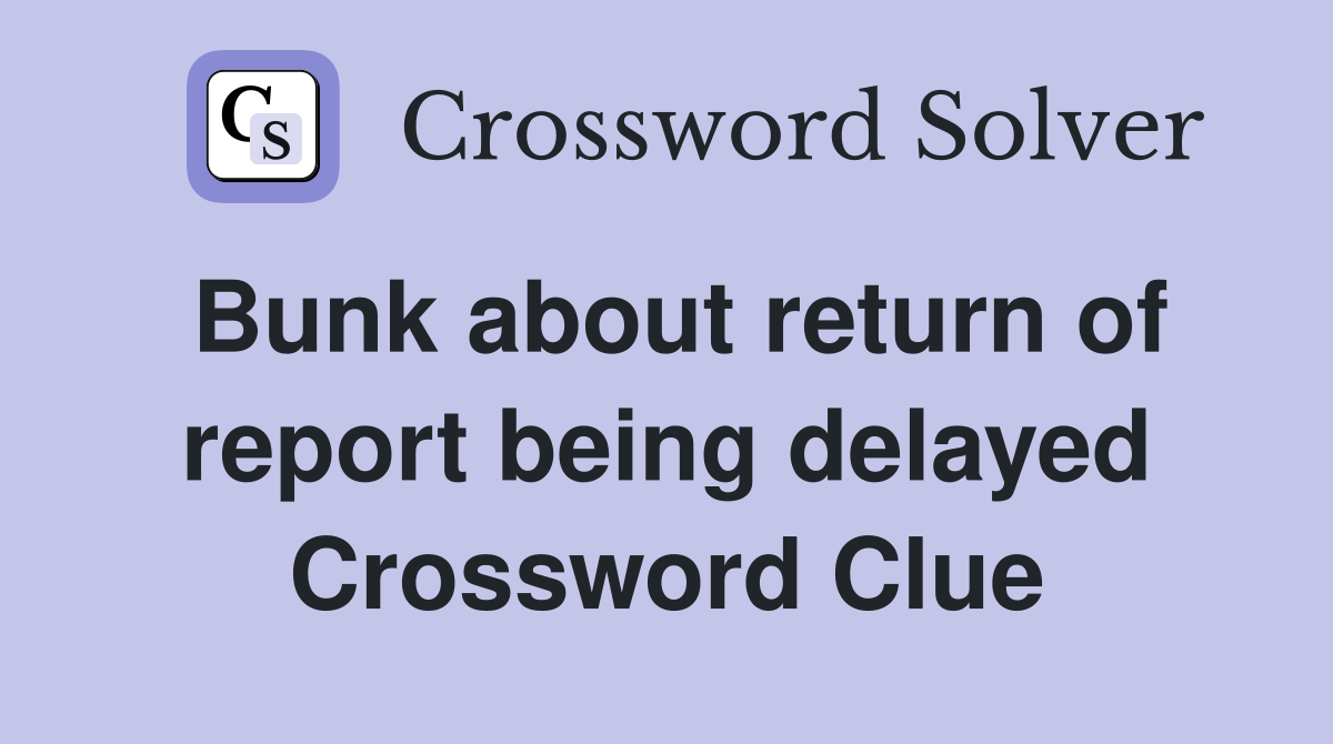 Bunk about return of report being delayed Crossword Clue