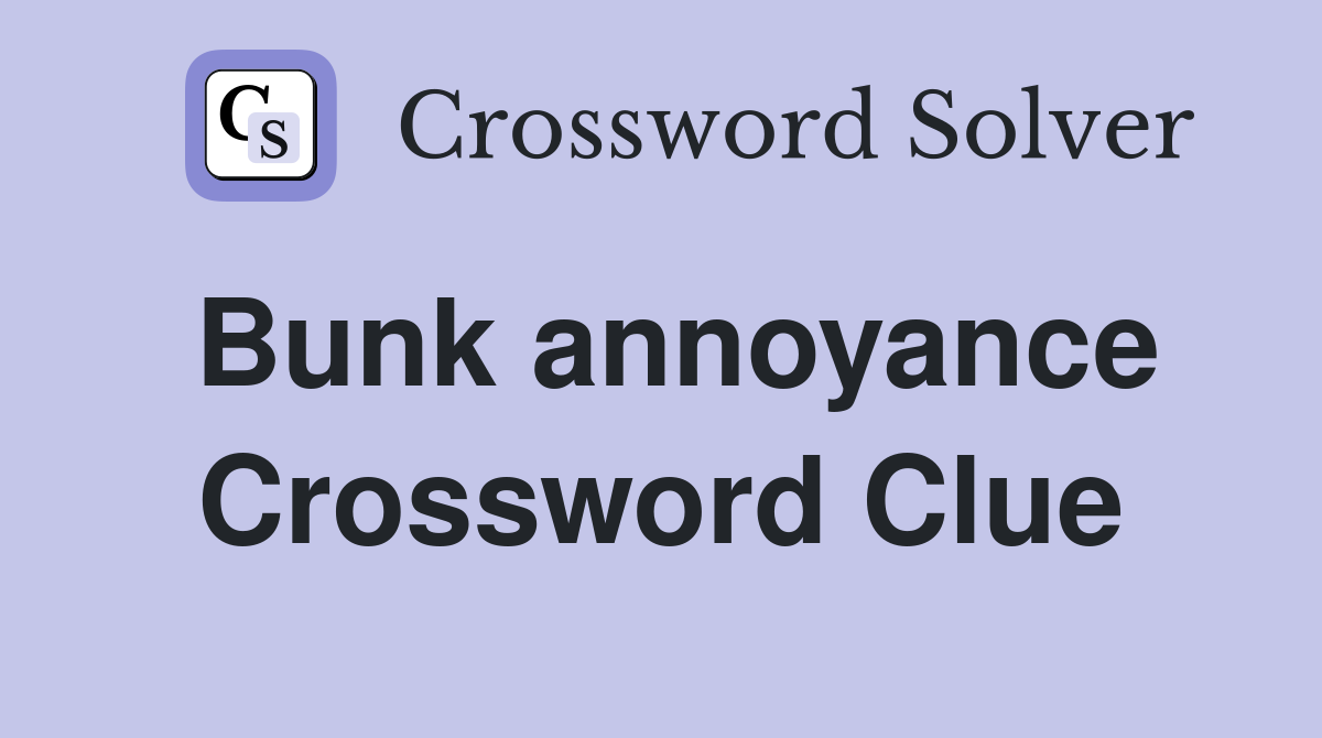 Bunk annoyance Crossword Clue
