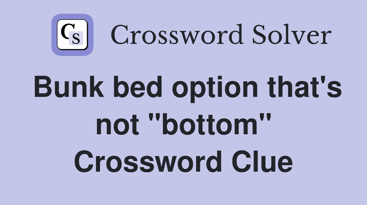 Bunk bed option that's not "bottom" Crossword Clue