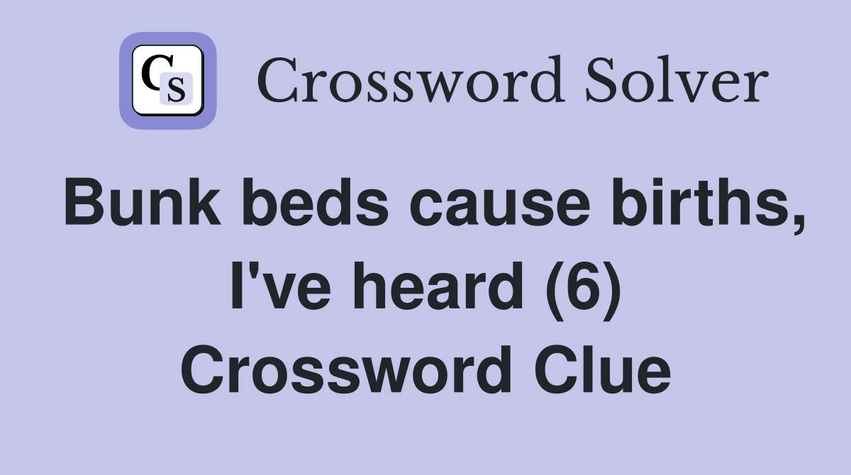 Bunk beds cause births, I've heard (6) Crossword Clue