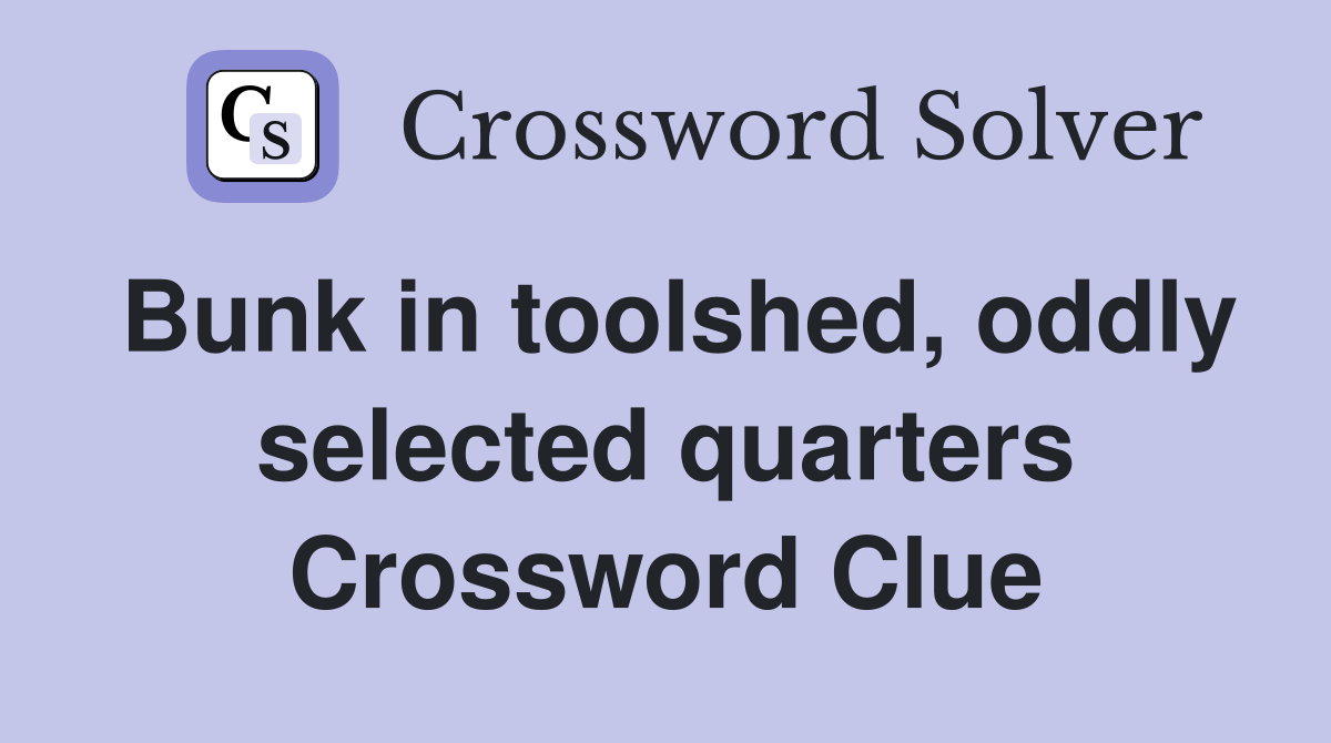 Bunk in toolshed, oddly selected quarters Crossword Clue