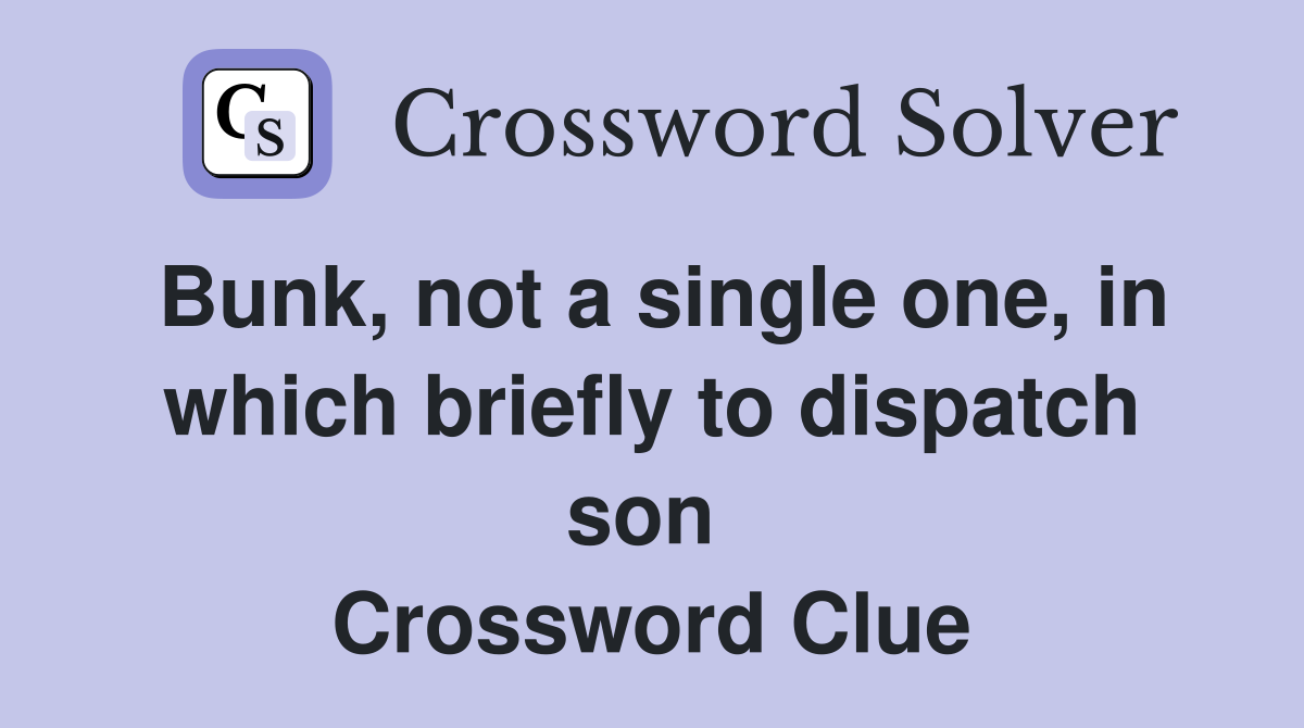 Bunk, not a single one, in which briefly to dispatch son  Crossword Clue