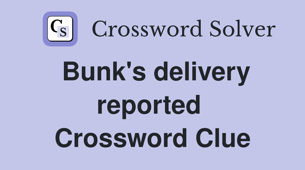 Bunk's delivery reported  Crossword Clue