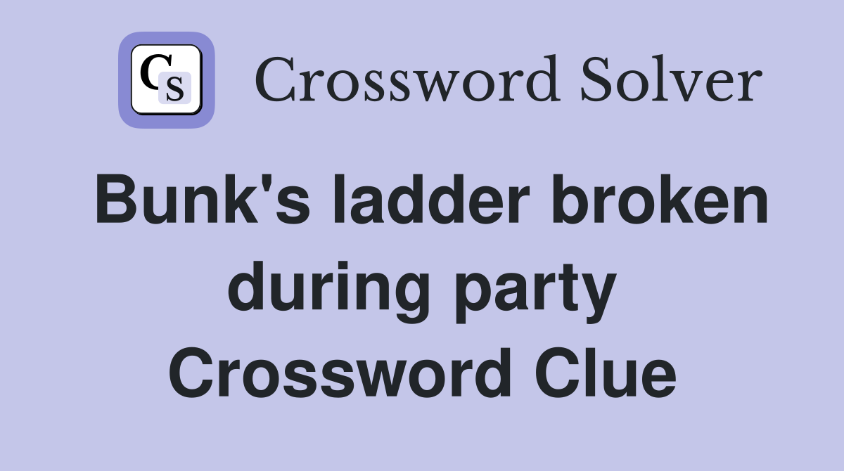 Bunk's ladder broken during party Crossword Clue
