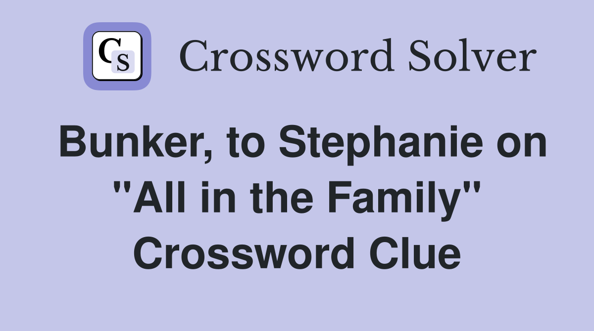 Bunker, to Stephanie on "All in the Family" Crossword Clue