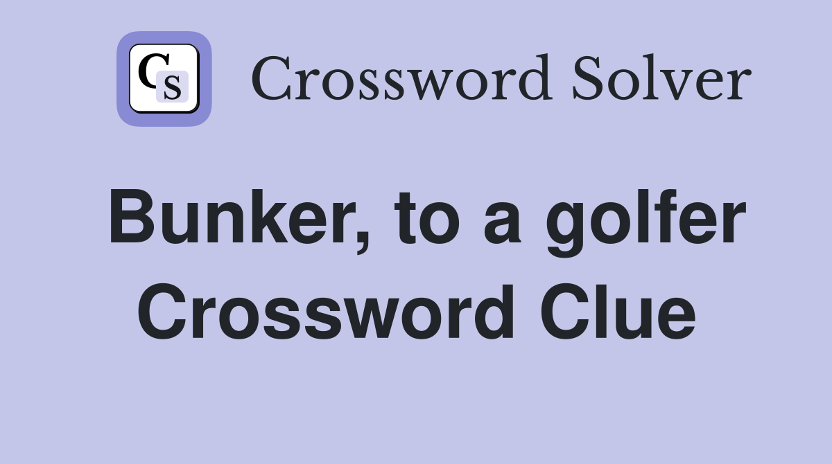 Bunker, to a golfer Crossword Clue