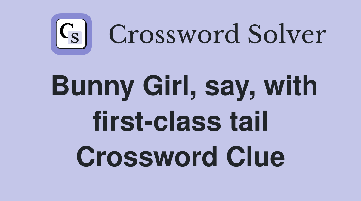 Bunny Girl, say, with first-class tail Crossword Clue