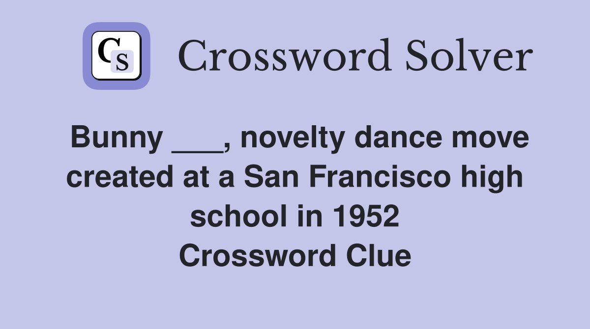 Bunny ___, novelty dance move created at a San Francisco high school in 1952 Crossword Clue