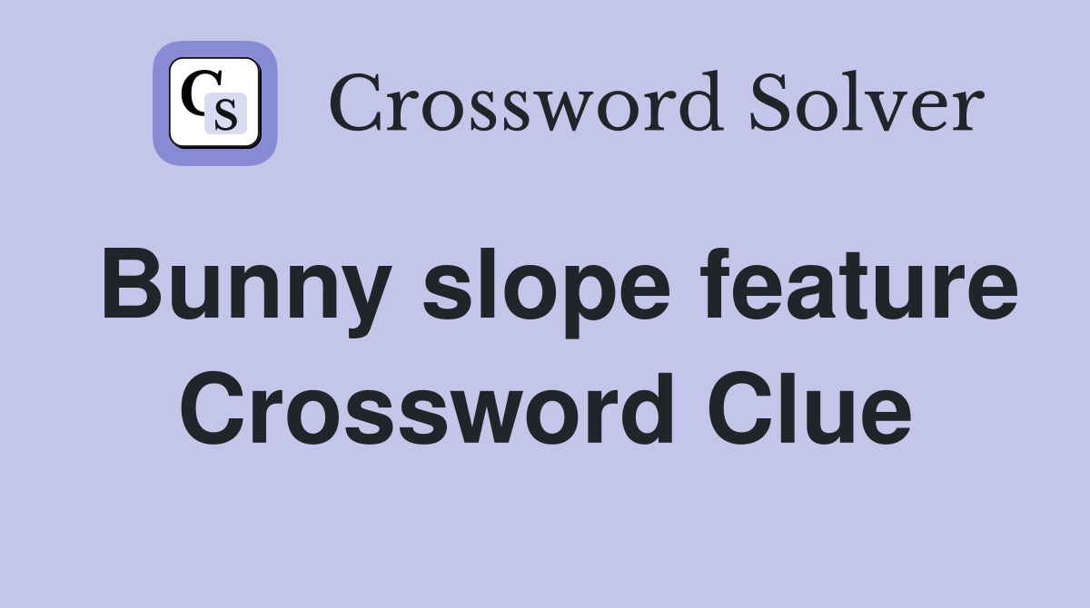 Bunny slope feature Crossword Clue