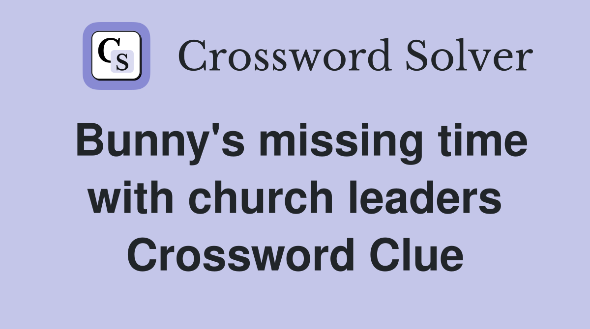 Bunny's missing time with church leaders Crossword Clue