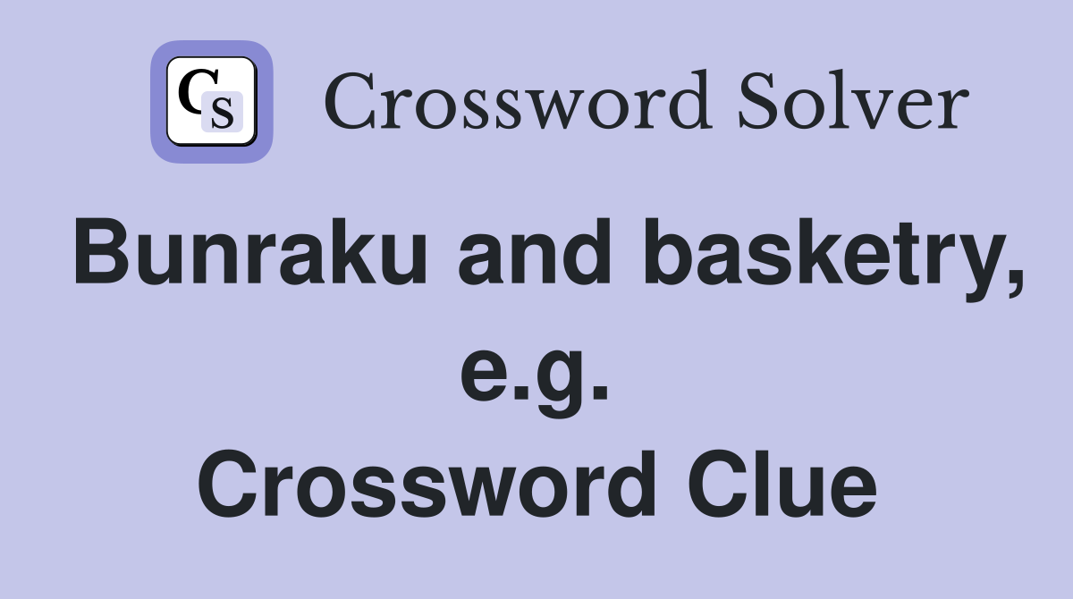 Bunraku and basketry, e.g. Crossword Clue