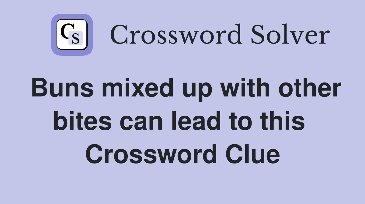 Buns mixed up with other bites can lead to this  Crossword Clue