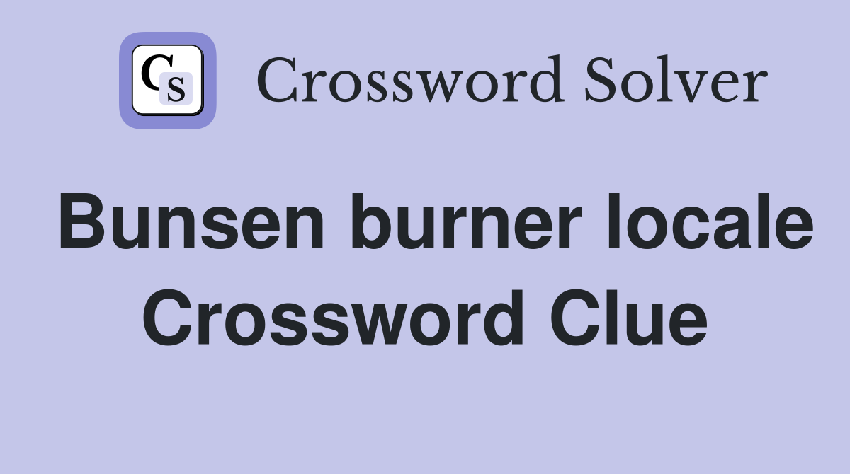 Bunsen burner locale Crossword Clue