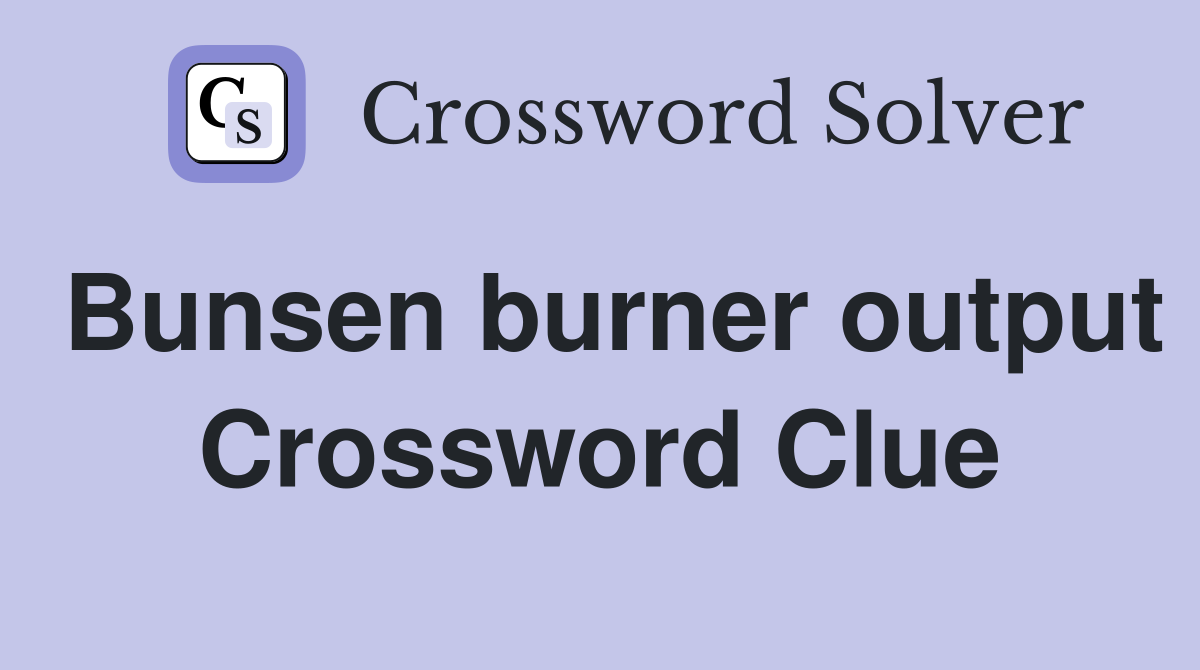 Bunsen burner output Crossword Clue