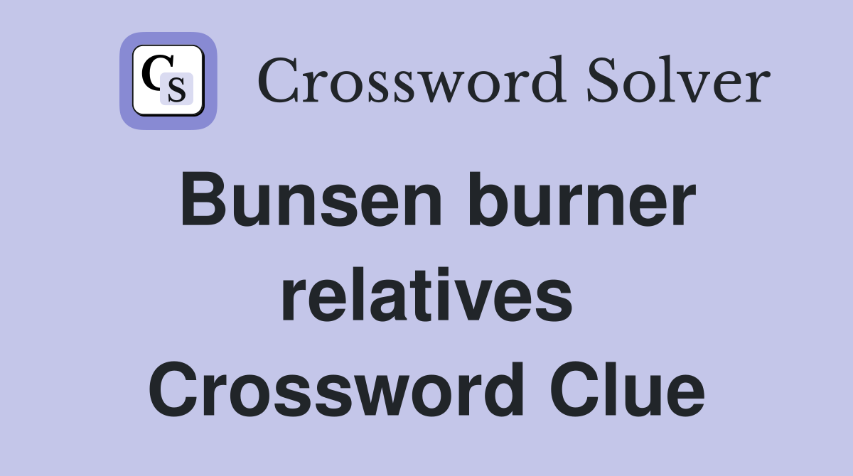 Bunsen burner relatives Crossword Clue