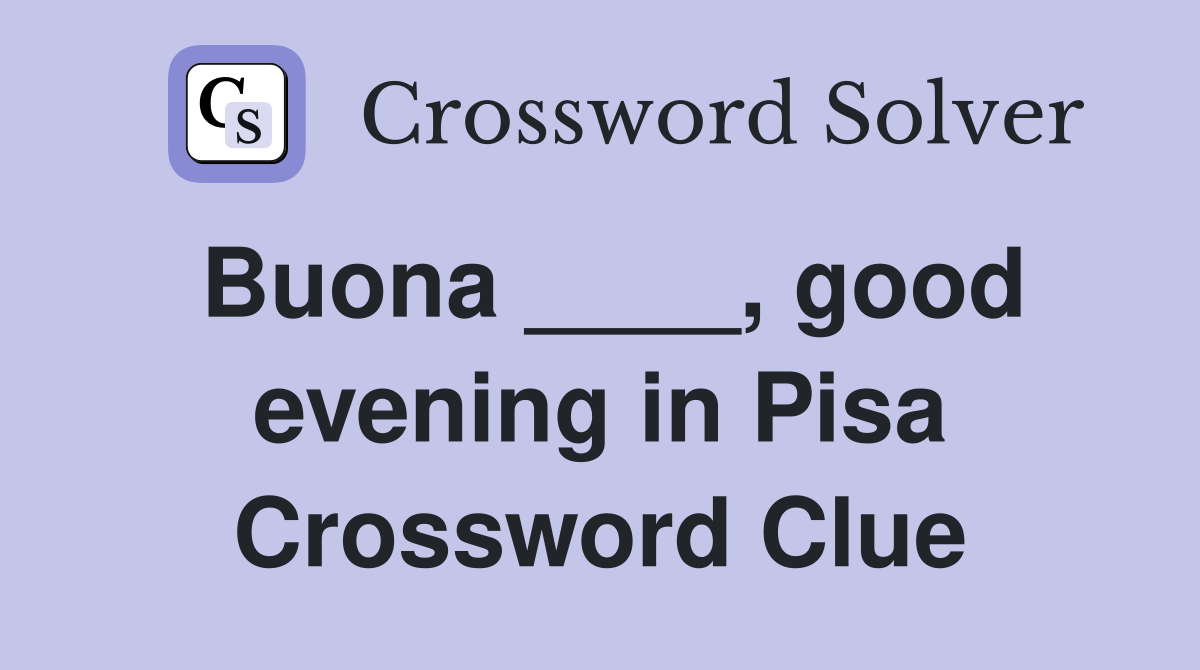 Buona ____, good evening in Pisa Crossword Clue