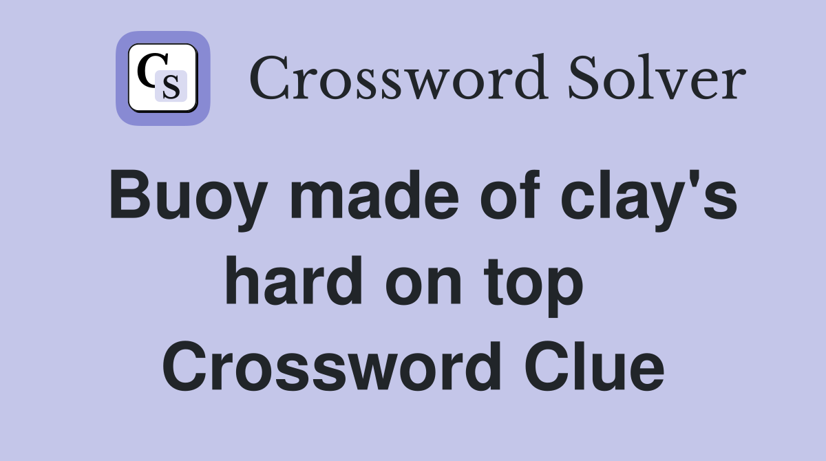 Buoy made of clay's hard on top  Crossword Clue