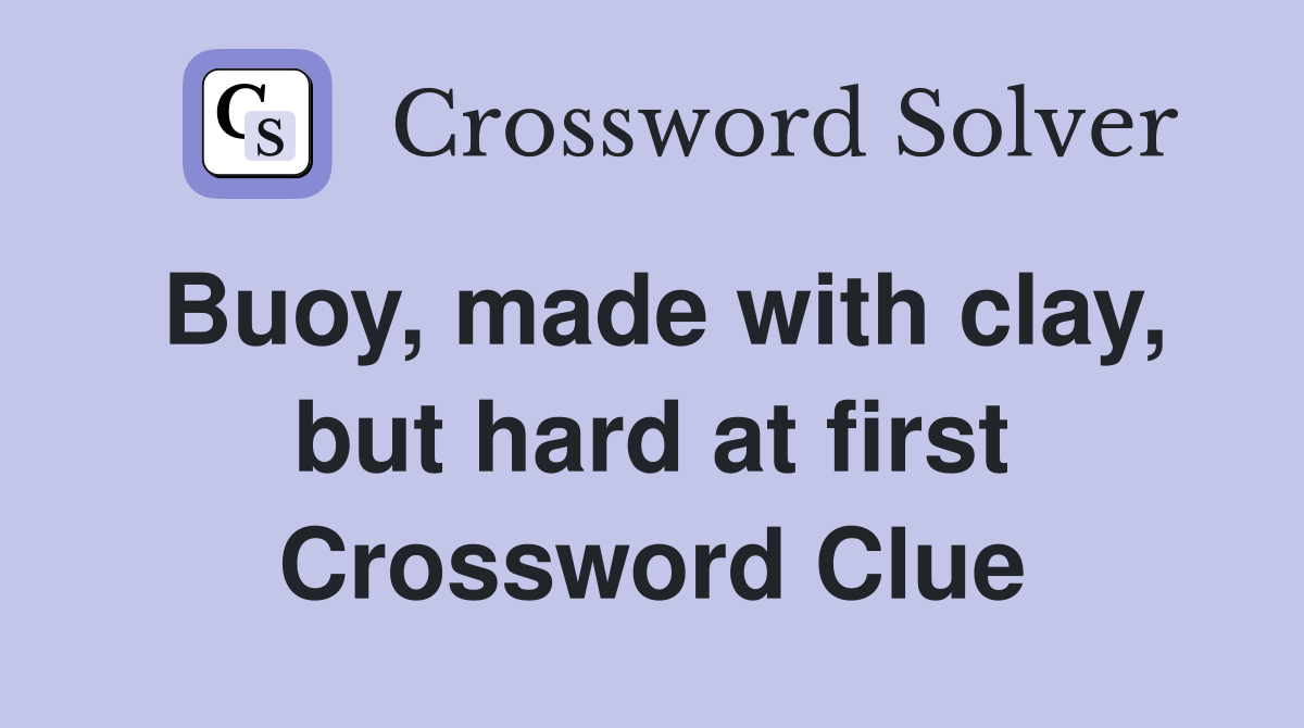 Buoy, made with clay, but hard at first Crossword Clue