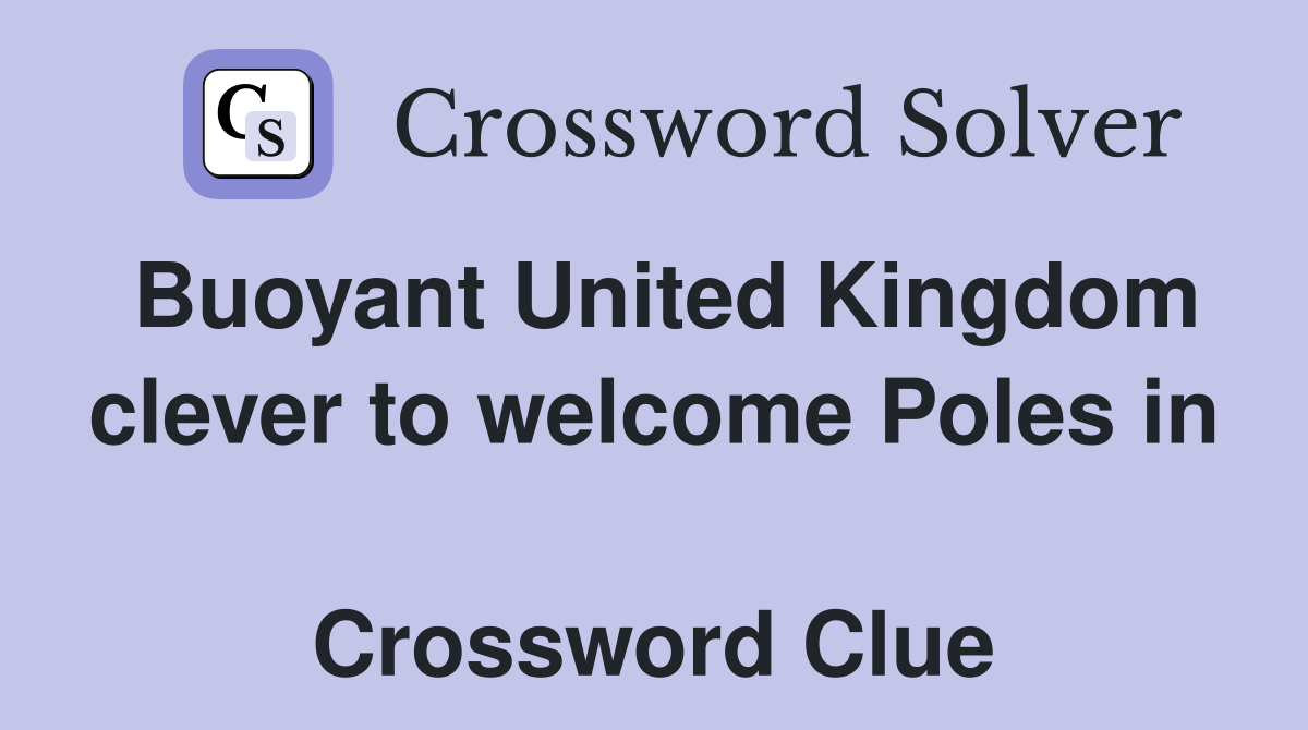 Buoyant United Kingdom clever to welcome Poles in  Crossword Clue
