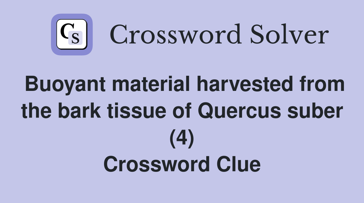 Buoyant material harvested from the bark tissue of Quercus suber (4) Crossword Clue