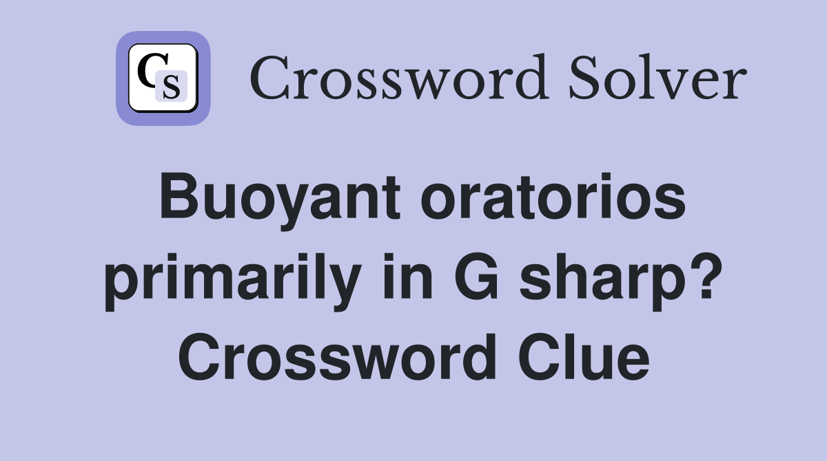 Buoyant oratorios primarily in G sharp? Crossword Clue